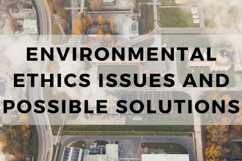 Environmental Ethics Issues And Possible Solutions